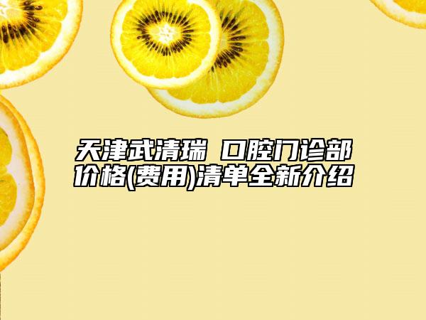 天津武清瑞璟口腔门诊部价格(费用)清单全新介绍