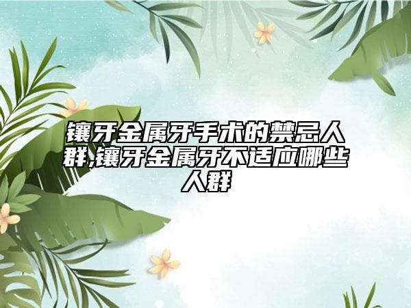 镶牙金属牙手术的禁忌人群,镶牙金属牙不适应哪些人群