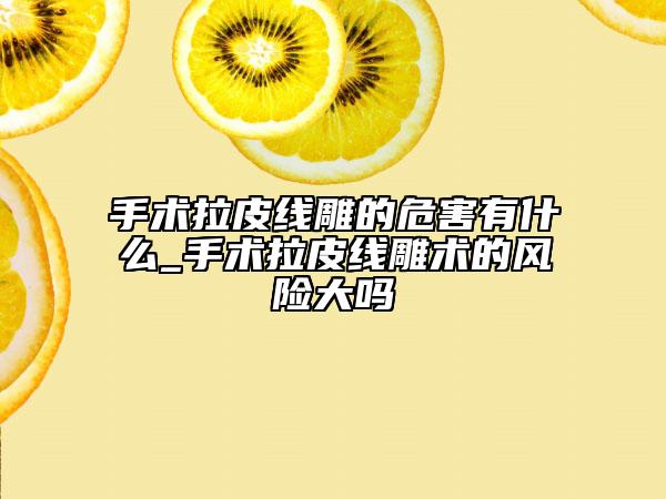 手术拉皮线雕的危害有什么_手术拉皮线雕术的风险大吗