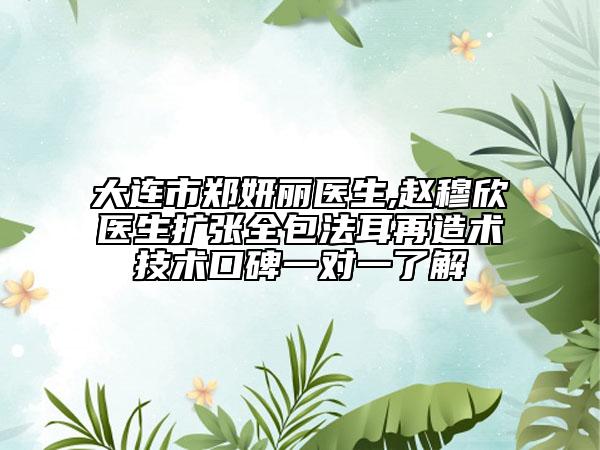 大连市郑妍丽医生,赵穆欣医生扩张全包法耳再造术技术口碑一对一了解