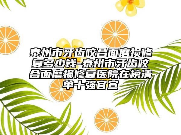 泰州市牙齿咬合面磨损修复多少钱-泰州市牙齿咬合面磨损修复医院在榜清单十强官宣