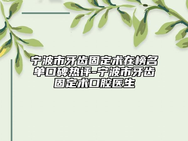 宁波市牙齿固定术在榜名单口碑热评-宁波市牙齿固定术口腔医生