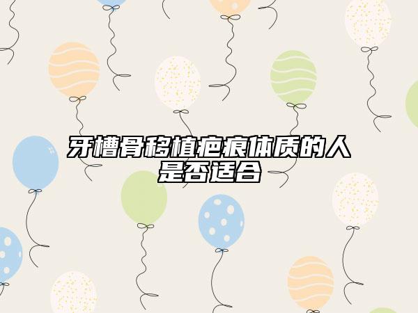 牙槽骨移植疤痕体质的人是否适合