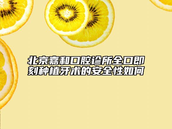 北京嘉和口腔诊所全口即刻种植牙术的安全性如何