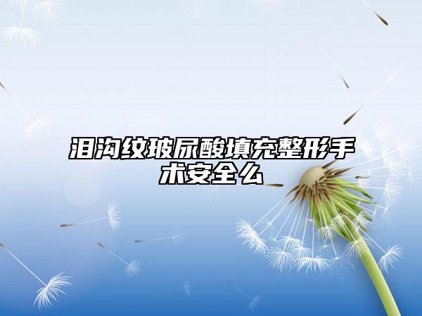 泪沟纹玻尿酸填充整形手术安全么