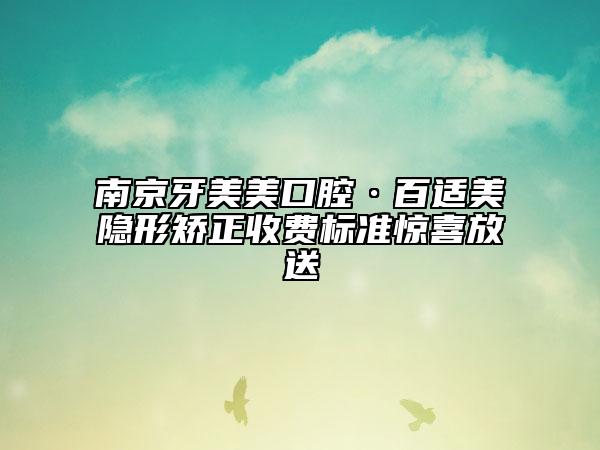 南京牙美美口腔·百适美隐形矫正收费标准惊喜放送