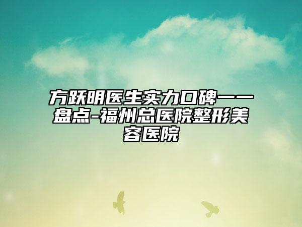 方跃明医生实力口碑一一盘点-福州总医院整形美容医院
