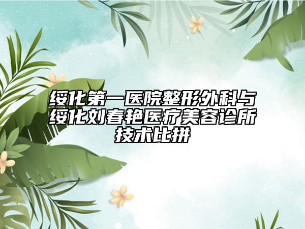 绥化第一医院整形外科与绥化刘春艳医疗美容诊所技术比拼