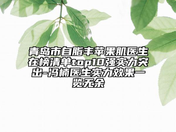 青岛市自脂丰苹果肌医生在榜清单top10强实力突出-冯楠医生实力效果一览无余
