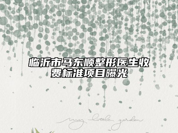 临沂市马东顺整形医生收费标准项目曝光