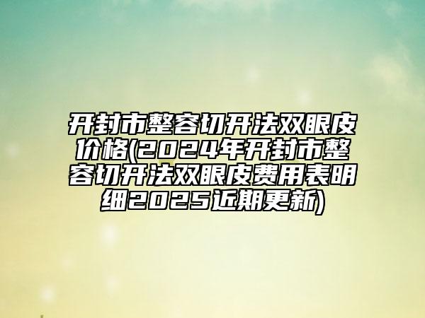 开封市整容切开法双眼皮价格(2024年开封市整容切开法双眼皮费用表明细2025近期更新)