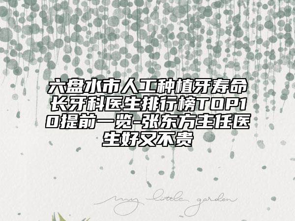 六盘水市人工种植牙寿命长牙科医生排行榜TOP10提前一览-张东方主任医生好又不贵