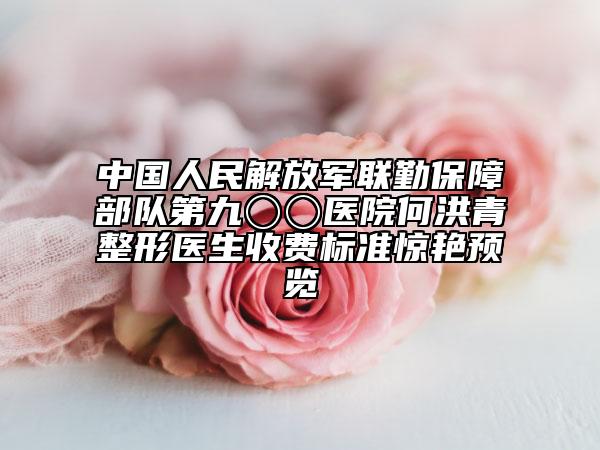 中国人民解放军联勤保障部队第九〇〇医院何洪青整形医生收费标准惊艳预览