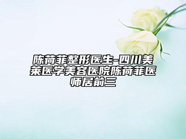 陈荷菲整形医生-四川美莱医学美容医院陈荷菲医师居前三