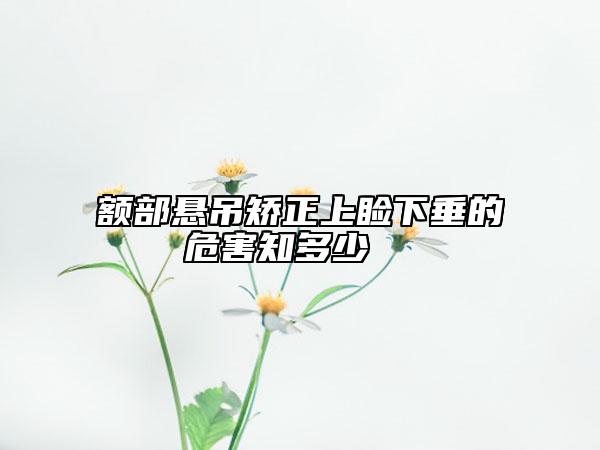 额部悬吊矫正上睑下垂的危害知多少  　