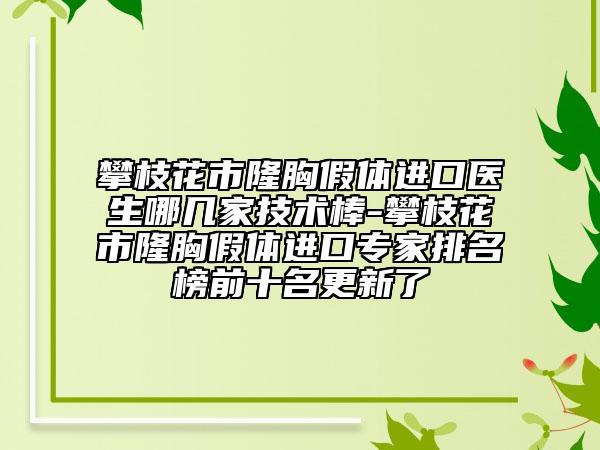攀枝花市隆胸假体进口医生哪几家技术棒-攀枝花市隆胸假体进口专家排名榜前十名更新了