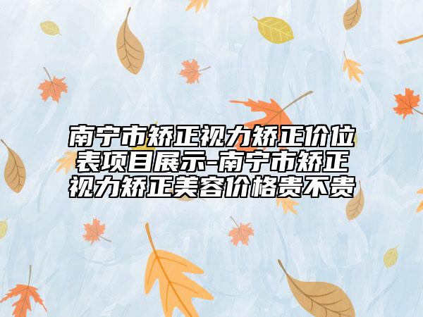 南宁市矫正视力矫正价位表项目展示-南宁市矫正视力矫正美容价格贵不贵
