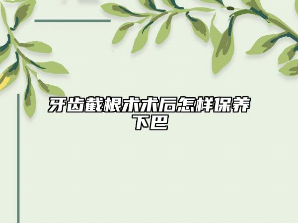 牙齿截根术术后怎样保养下巴