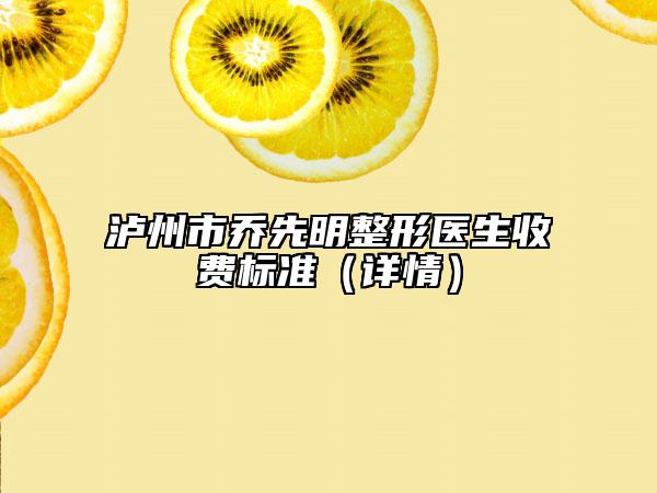 泸州市乔先明整形医生收费标准（详情）