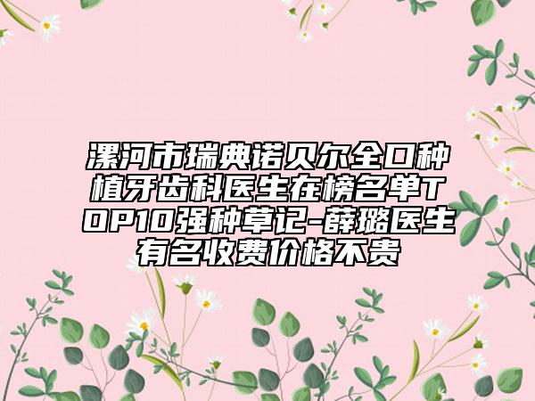 漯河市瑞典诺贝尔全口种植牙齿科医生在榜名单TOP10强种草记-薛璐医生有名收费价格不贵