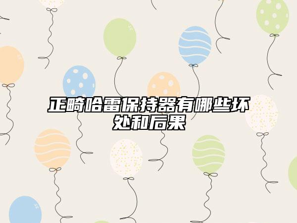 正畸哈雷保持器有哪些坏处和后果