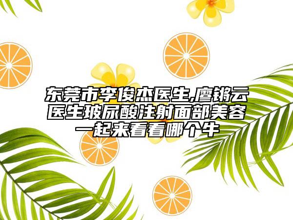 东莞市李俊杰医生,廖锵云医生玻尿酸注射面部美容一起来看看哪个牛