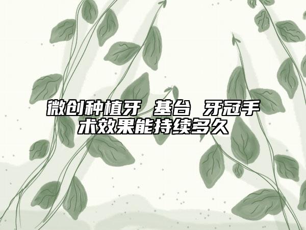 微创种植牙 基台 牙冠手术效果能持续多久