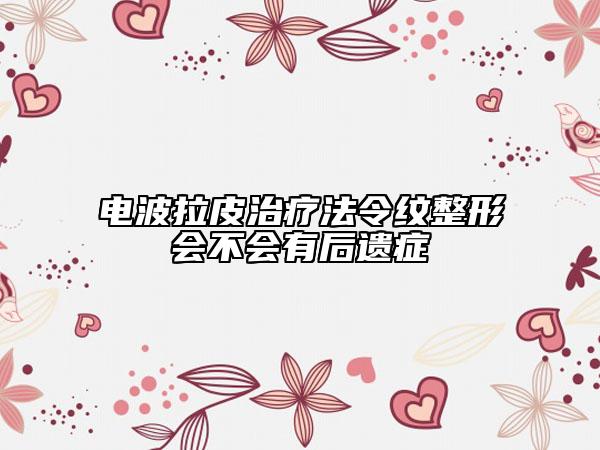 电波拉皮治疗法令纹整形会不会有后遗症