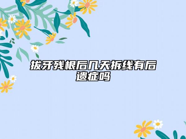 拔牙残根后几天拆线有后遗症吗