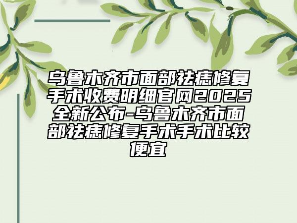 乌鲁木齐市面部祛痣修复手术收费明细官网2025全新公布-乌鲁木齐市面部祛痣修复手术手术比较便宜