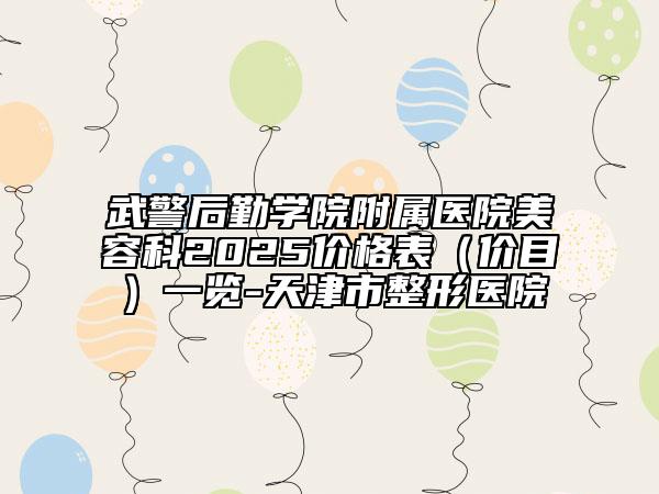 武警后勤学院附属医院美容科2025价格表（价目）一览-天津市整形医院