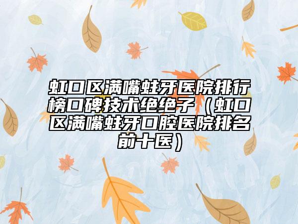 虹口区满嘴蛀牙医院排行榜口碑技术绝绝子（虹口区满嘴蛀牙口腔医院排名前十医）