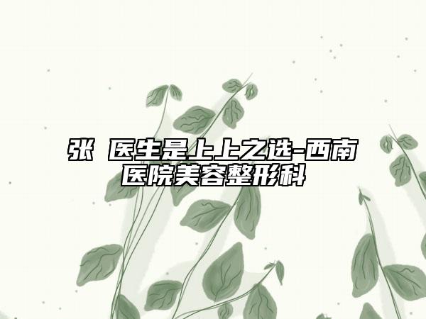 张璠医生是上上之选-西南医院美容整形科