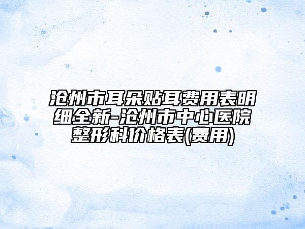 沧州市耳朵贴耳费用表明细全新-沧州市中心医院整形科价格表(费用)