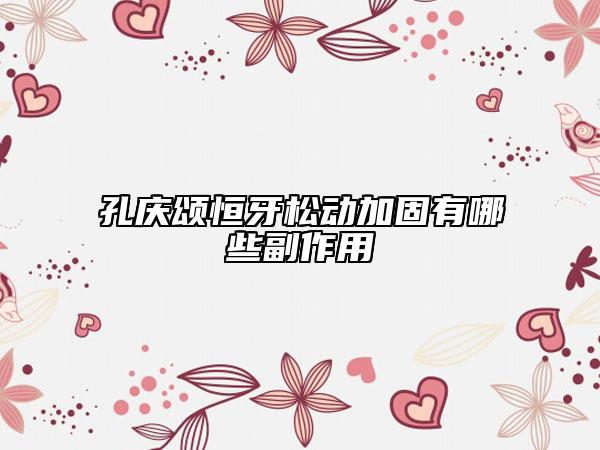 孔庆颂恒牙松动加固有哪些副作用