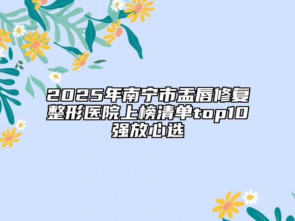 2025年南宁市盂唇修复整形医院上榜清单top10强放心选