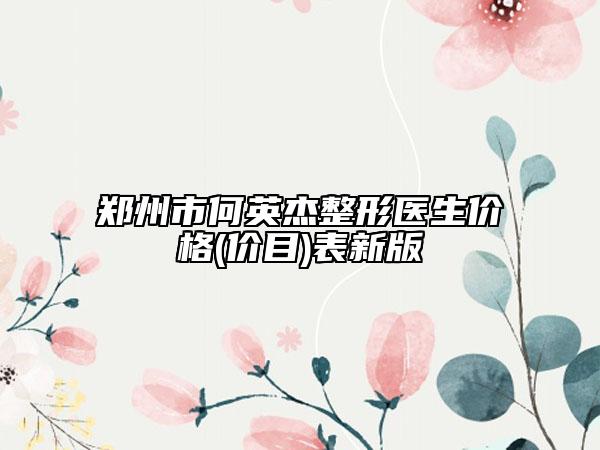 郑州市何英杰整形医生价格(价目)表新版