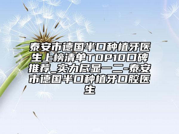 泰安市德国半口种植牙医生上榜清单TOP10口碑推荐_实力尽显一二-泰安市德国半口种植牙口腔医生