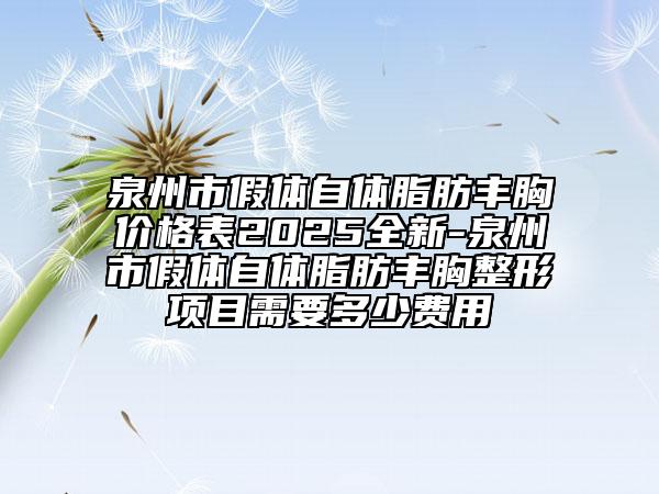 泉州市假体自体脂肪丰胸价格表2025全新-泉州市假体自体脂肪丰胸整形项目需要多少费用