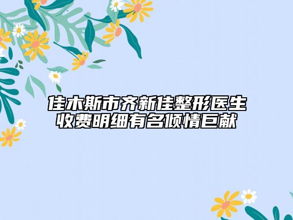 佳木斯市齐新佳整形医生收费明细有名倾情巨献