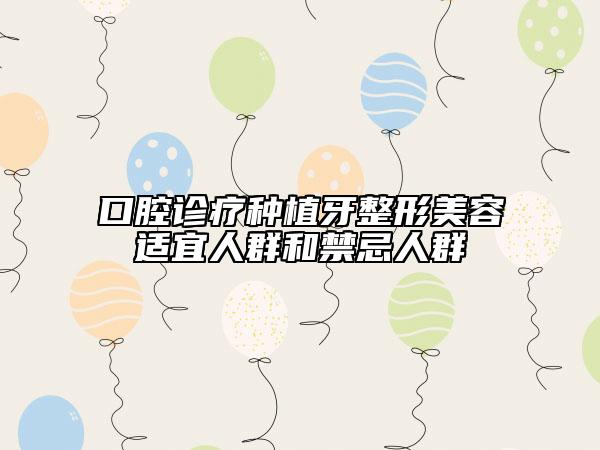 口腔诊疗种植牙整形美容适宜人群和禁忌人群