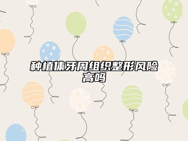 种植体牙周组织整形风险高吗