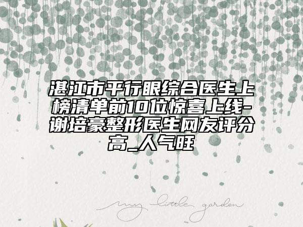 湛江市平行眼综合医生上榜清单前10位惊喜上线-谢培豪整形医生网友评分高_人气旺
