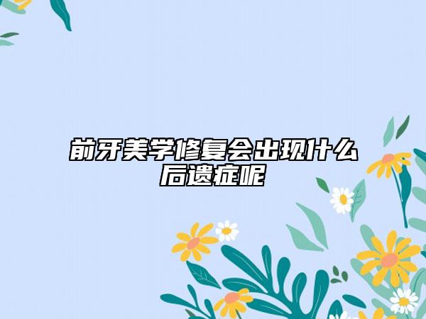 前牙美学修复会出现什么后遗症呢