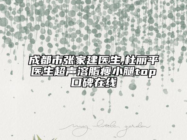 成都市张家建医生,杜丽平医生超声溶脂瘦小腿top口碑在线