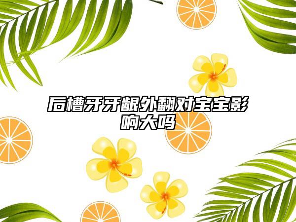 后槽牙牙龈外翻对宝宝影响大吗
