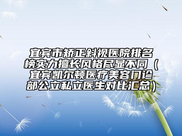 宜宾市矫正斜视医院排名榜实力擅长风格尽显不同（宜宾凯尔顿医疗美容门诊部公立私立医生对比汇总）