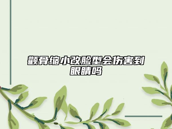 颧骨缩小改脸型会伤害到眼睛吗