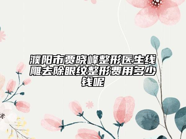 濮阳市贾晓峰整形医生线雕去除眼纹整形费用多少钱呢