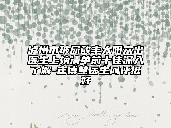 泸州市玻尿酸丰太阳穴出医生上榜清单前十佳深入了解-崔博慧医生网评挺好